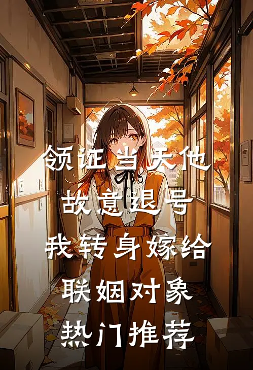 领证当天他故意退号，我转身嫁给联姻对象热门推荐