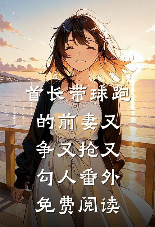 首长带球跑的前妻又争又抢又勾人番外免费阅读