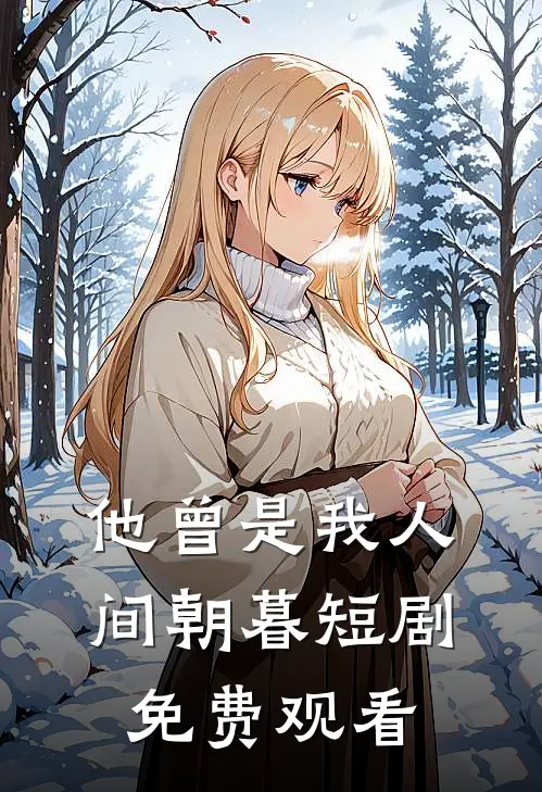 他曾是我人间朝暮短剧免费观看
