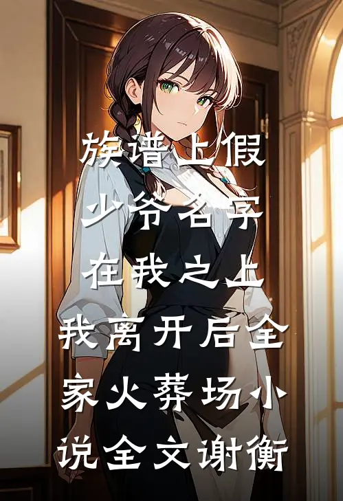 族谱上假少爷名字在我之上，我离开后全家火葬场小说全文谢衡