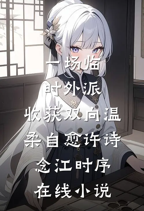 一场临时外派，收获双向温柔自愈许诗念江时序在线小说