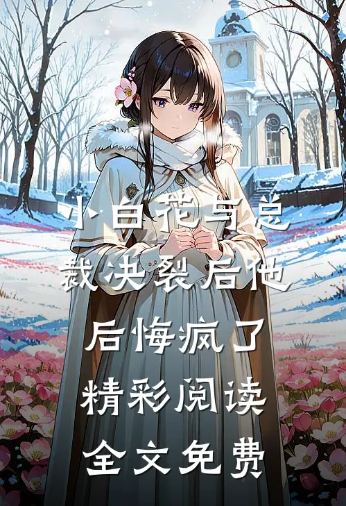 小白花与总裁决裂后他后悔疯了精彩阅读全文免费