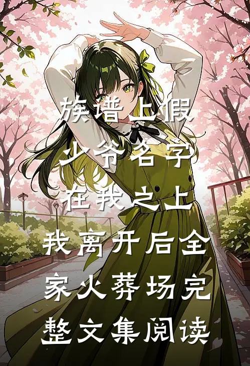 族谱上假少爷名字在我之上，我离开后全家火葬场完整文集阅读