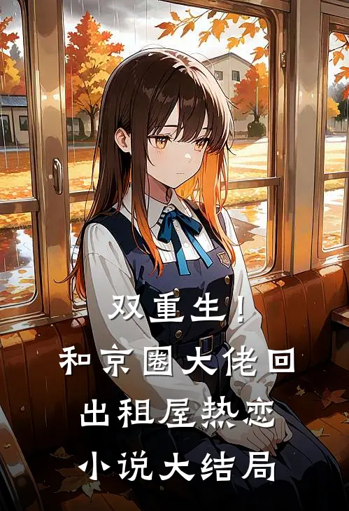 双重生！和京圈大佬回出租屋热恋小说大结局