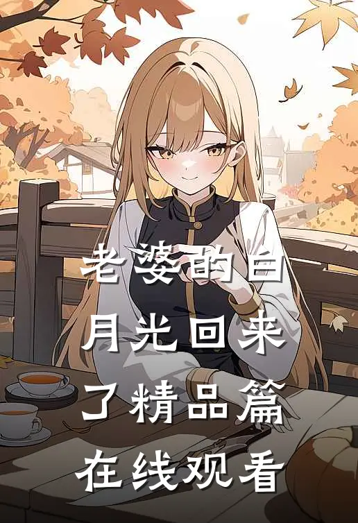 老婆的白月光回来了精品篇在线观看