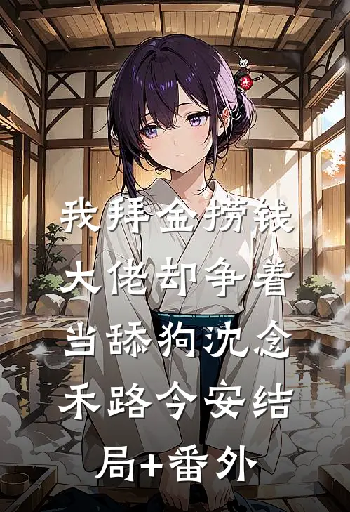 我拜金捞钱，大佬却争着当舔狗沈念禾路今安结局+番外
