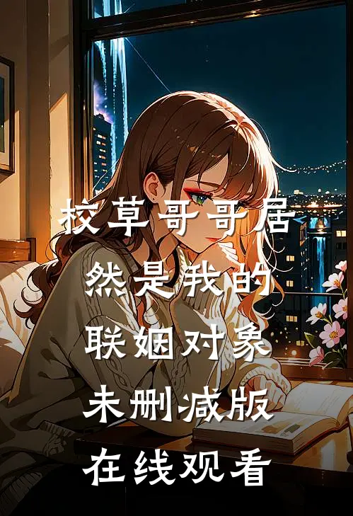 校草哥哥居然是我的联姻对象未删减版在线观看