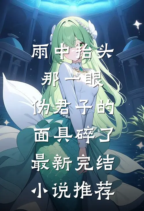 雨中抬头那一眼，伪君子的面具碎了最新完结小说推荐