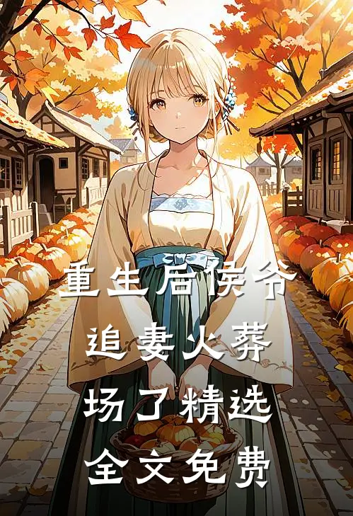 重生后侯爷追妻火葬场了精选全文免费
