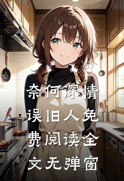 奈何深情误旧人免费阅读全文无弹窗