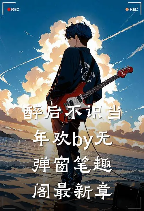 醉后不识当年欢by无弹窗笔趣阁最新章