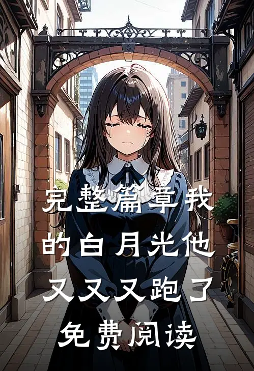 完整篇章我的白月光他又又又跑了免费阅读