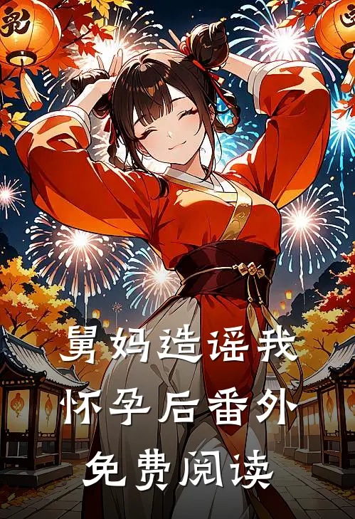 舅妈造谣我怀孕后 番外免费阅读