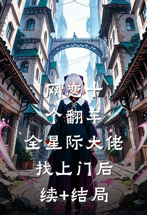 网恋十个翻车，全星际大佬找上门后续+结局