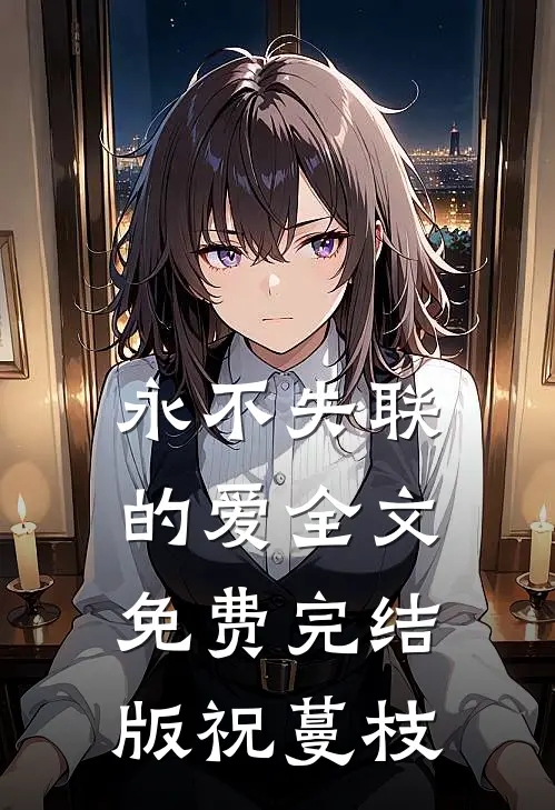 永不失联的爱全文免费完结版祝蔓枝