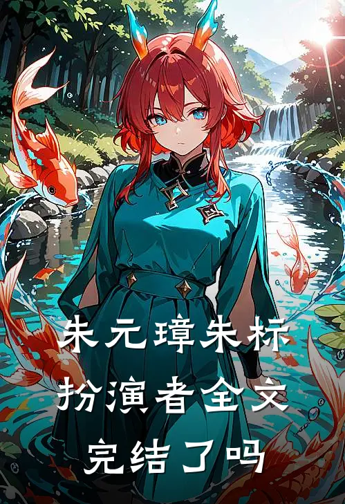朱元璋朱标扮演者全文完结了吗