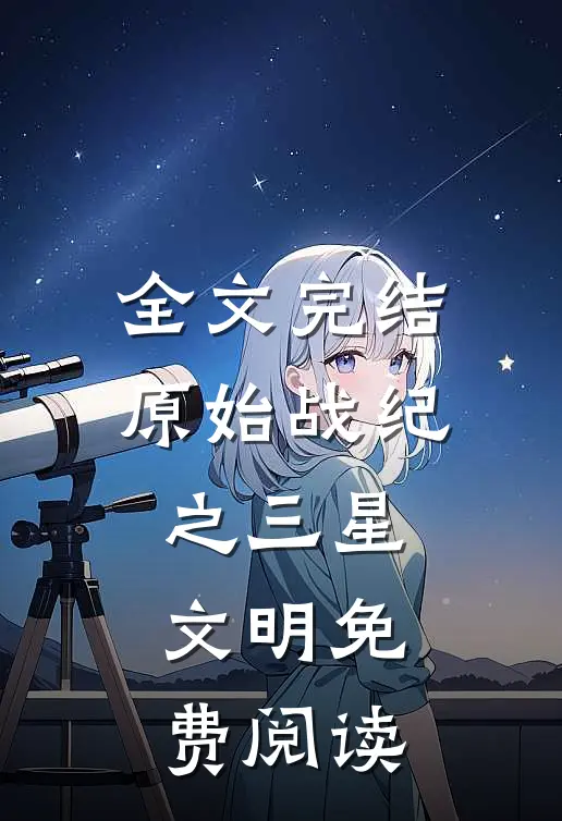 全文完结原始战纪之三星文明免费阅读