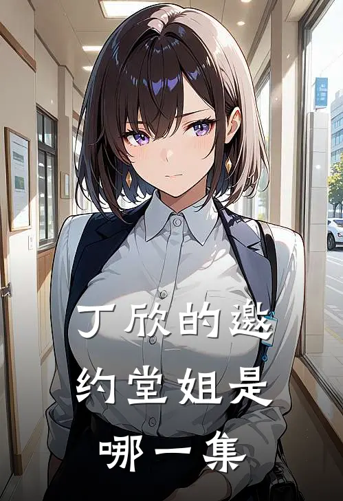 丁欣的邀约堂姐是哪一集
