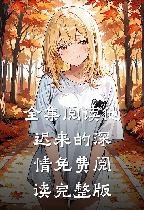 全集阅读他迟来的深情免费阅读完整版