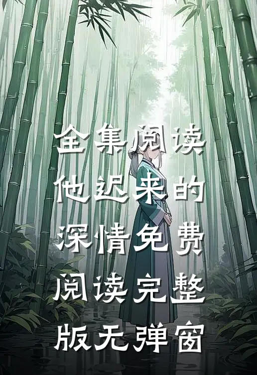 全集阅读他迟来的深情免费阅读完整版无弹窗