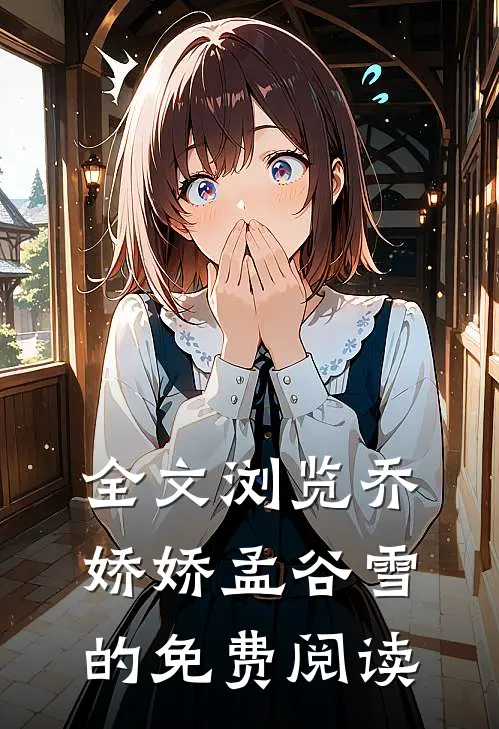 全文浏览乔娇娇孟谷雪的免费阅读