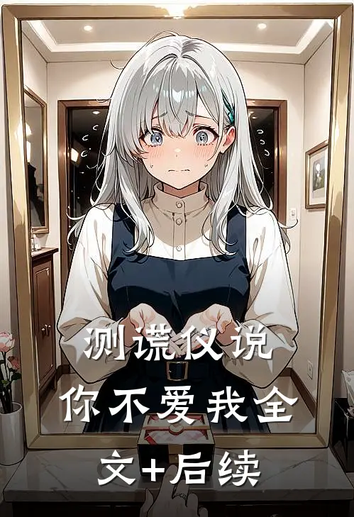 测谎仪说，你不爱我全文+后续