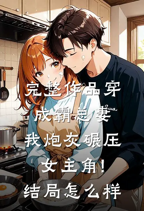 完整作品穿成霸总妻,我炮灰碾压女主角!结局怎么样