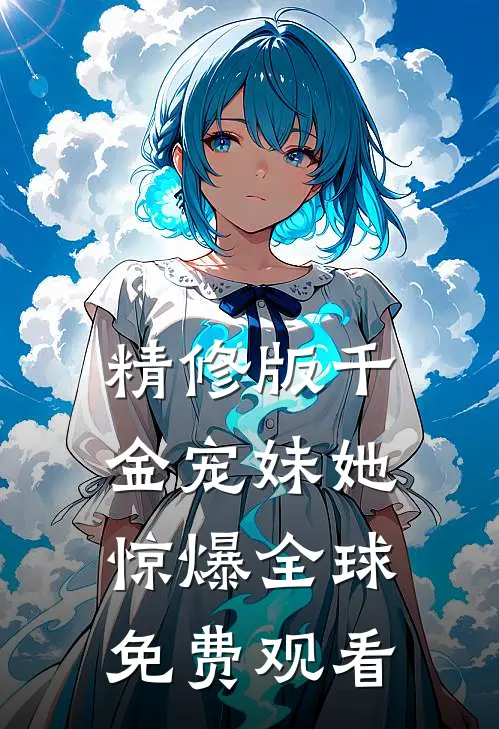 精修版千金宠妹她惊爆全球免费观看