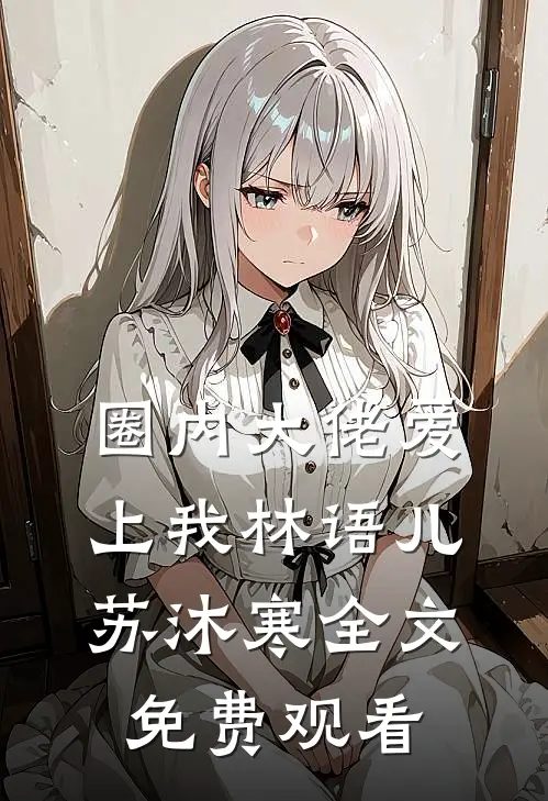 圈内大佬爱上我林语儿苏沐寒全文免费观看