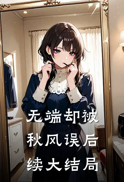 无端却被秋风误后续大结局