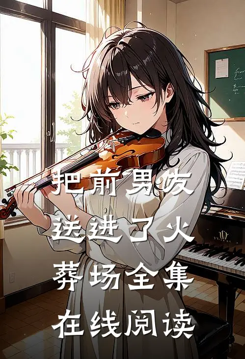 把前男友送进了火葬场全集在线阅读