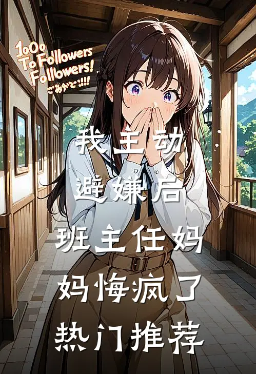 我主动避嫌后，班主任妈妈悔疯了热门推荐