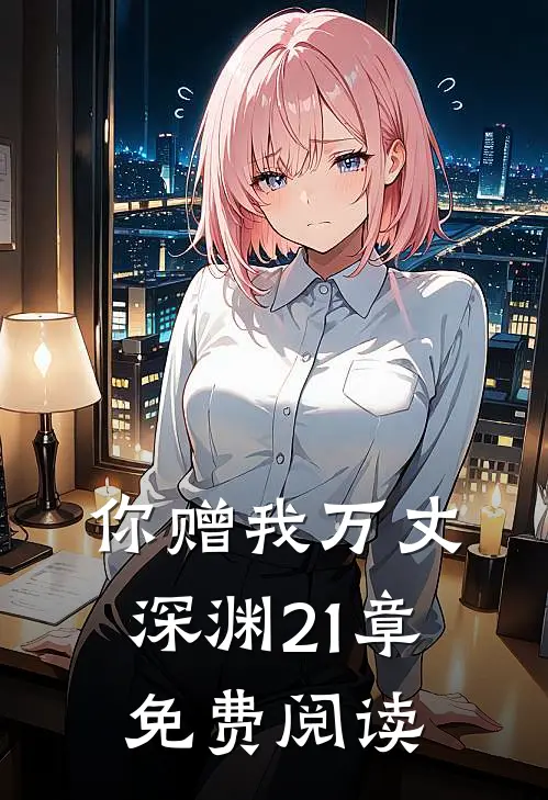 你赠我万丈深渊21章免费阅读