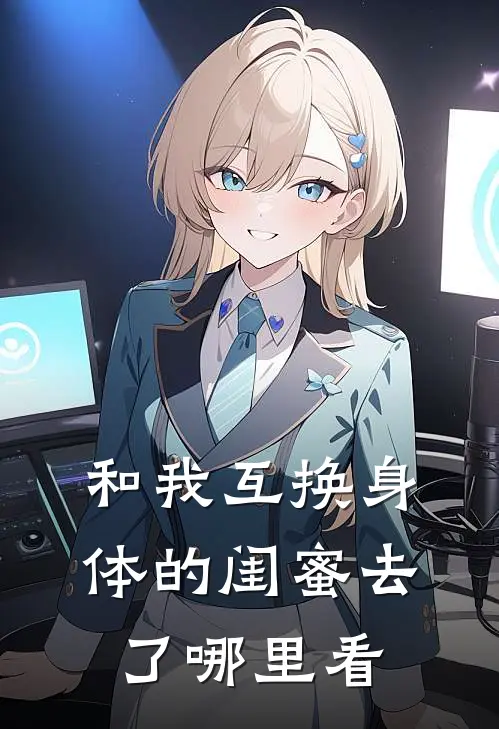 和我互换身体的闺蜜去了哪里看