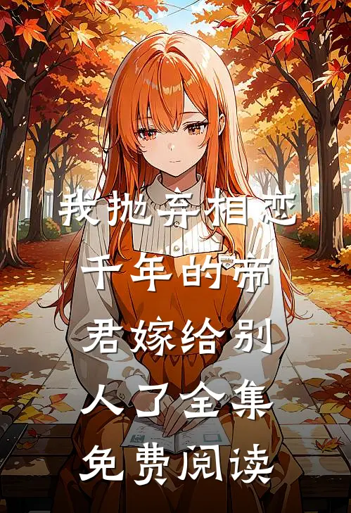 我抛弃相恋千年的帝君嫁给别人了 全集免费阅读