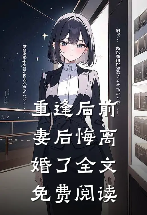重逢后前妻后悔离婚了全文免费阅读