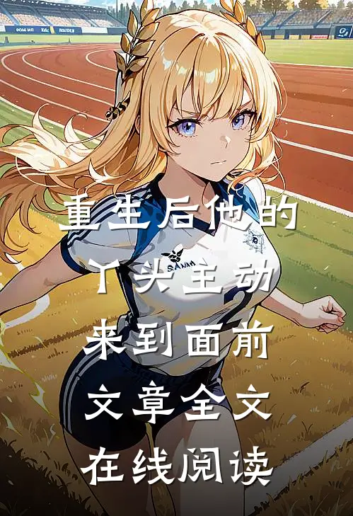 重生后他的丫头主动来到面前文章全文在线阅读