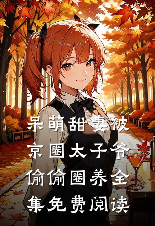 呆萌甜妻被京圈太子爷偷偷圈养全集免费阅读