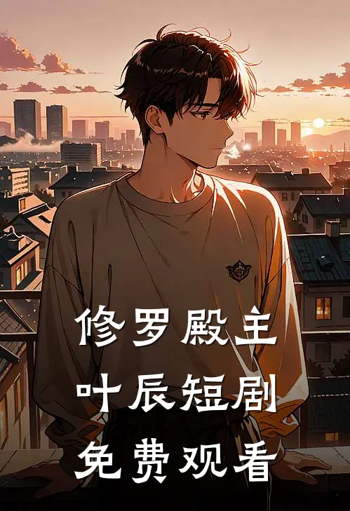 修罗殿主叶辰短剧免费观看