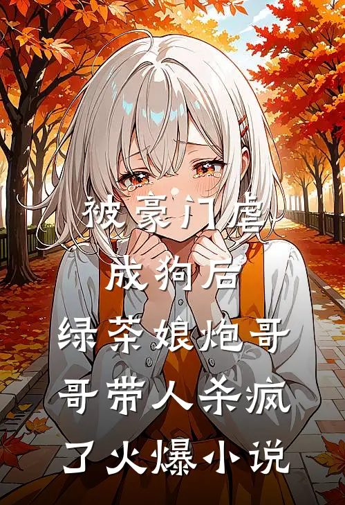 被豪门虐成狗后，绿茶娘炮哥哥带人杀疯了火爆小说
