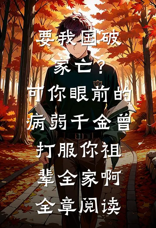 要我国破家亡？可你眼前的病弱千金曾打服你祖辈全家啊全章阅读