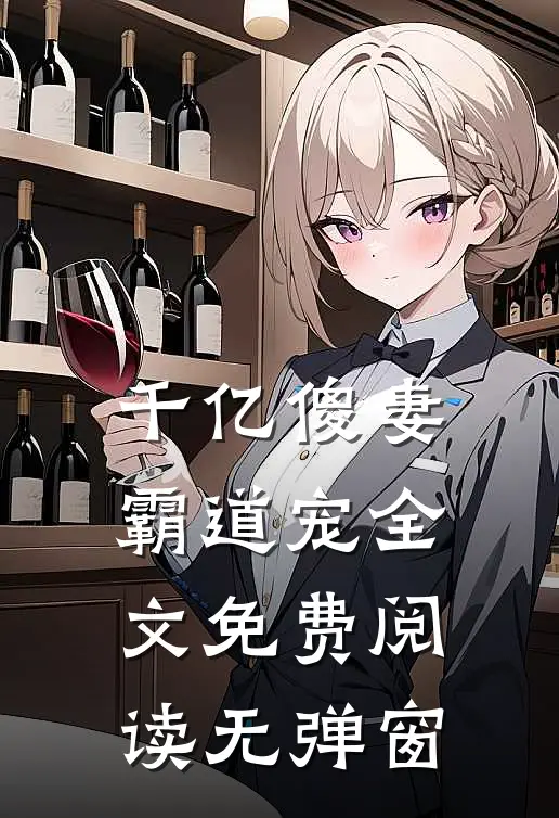 千亿傻妻霸道宠全文免费阅读无弹窗