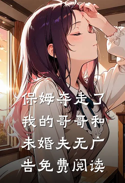 保姆夺走了我的哥哥和未婚夫无广告免费阅读