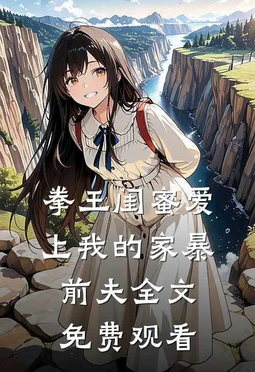 拳王闺蜜爱上我的家暴前夫全文免费观看