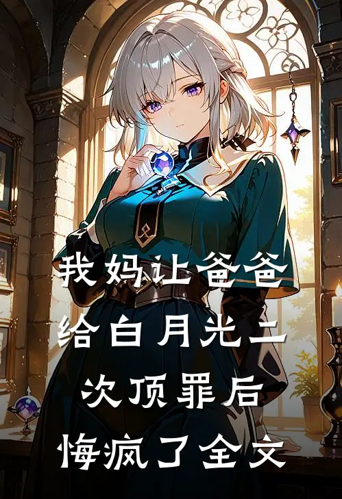 我妈让爸爸给白月光二次顶罪后，悔疯了全文