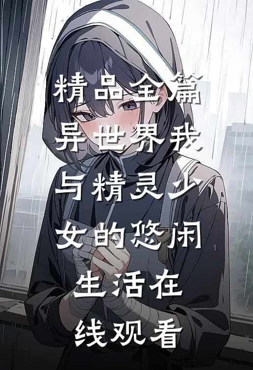 精品全篇异世界我与精灵少女的悠闲生活在线观看