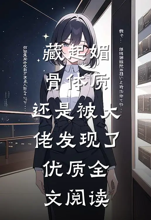 藏起媚骨体质，还是被大佬发现了优质全文阅读