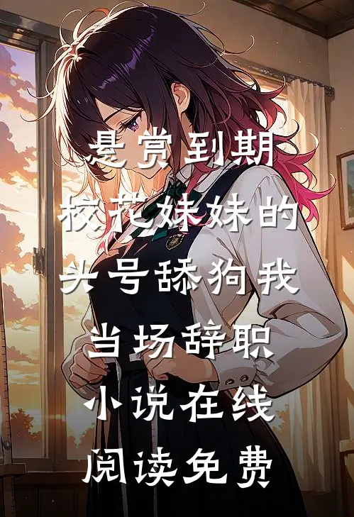 悬赏到期，校花妹妹的头号舔狗我当场辞职小说在线阅读免费