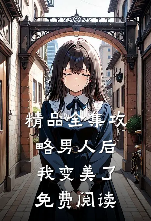 精品全集攻略男人后,我变美了免费阅读