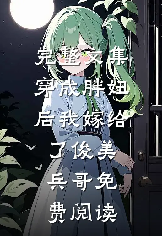 完整文集穿成胖妞后我嫁给了俊美兵哥免费阅读